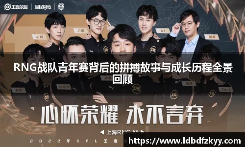 RNG战队青年赛背后的拼搏故事与成长历程全景回顾