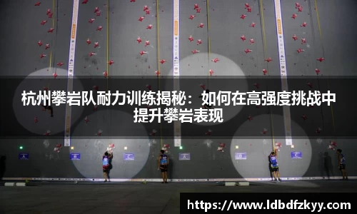 杭州攀岩队耐力训练揭秘：如何在高强度挑战中提升攀岩表现