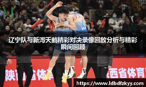辽宁队与新泻天鹅精彩对决录像回放分析与精彩瞬间回顾