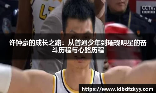 许钟豪的成长之路：从普通少年到璀璨明星的奋斗历程与心路历程