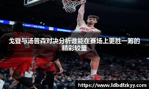 戈登与汤普森对决分析谁能在赛场上更胜一筹的精彩较量