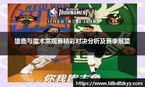 雄鹿与魔术常规赛精彩对决分析及赛季展望