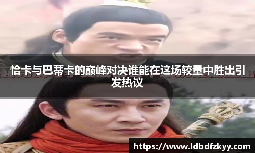 恰卡与巴蒂卡的巅峰对决谁能在这场较量中胜出引发热议
