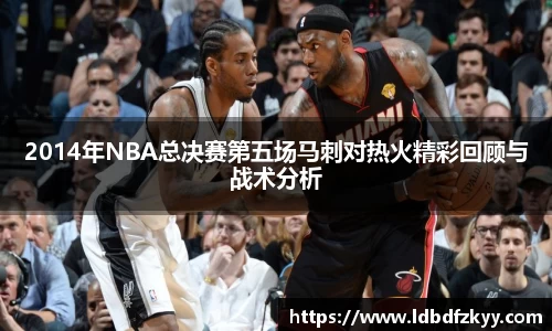 2014年NBA总决赛第五场马刺对热火精彩回顾与战术分析