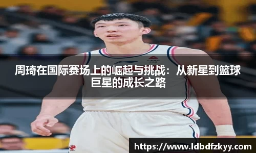 周琦在国际赛场上的崛起与挑战：从新星到篮球巨星的成长之路