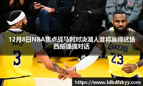 12月8日NBA焦点战马刺对决湖人谁将赢得这场西部强强对话