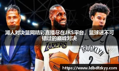 湖人对决篮网精彩直播尽在JRS平台，篮球迷不可错过的巅峰对决