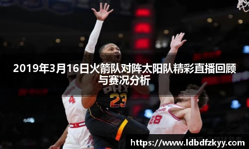 2019年3月16日火箭队对阵太阳队精彩直播回顾与赛况分析