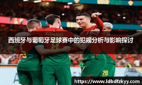 西班牙与葡萄牙足球赛中的犯规分析与影响探讨