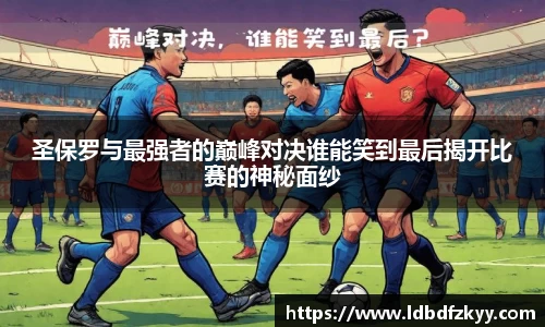 圣保罗与最强者的巅峰对决谁能笑到最后揭开比赛的神秘面纱