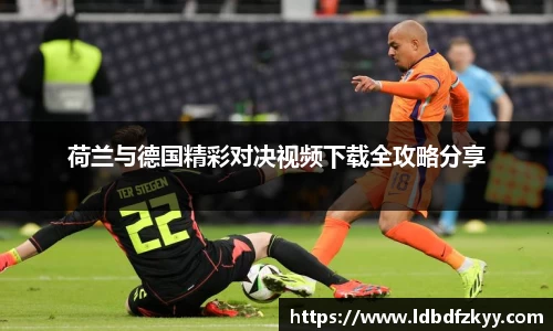 荷兰与德国精彩对决视频下载全攻略分享