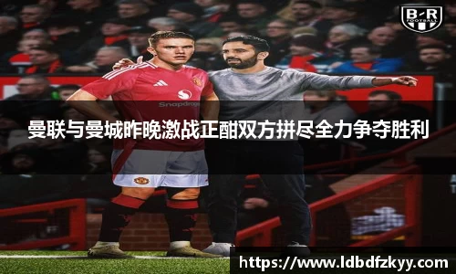 曼联与曼城昨晚激战正酣双方拼尽全力争夺胜利