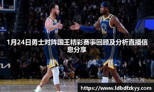 1月24日勇士对阵国王精彩赛事回顾及分析直播信息分享