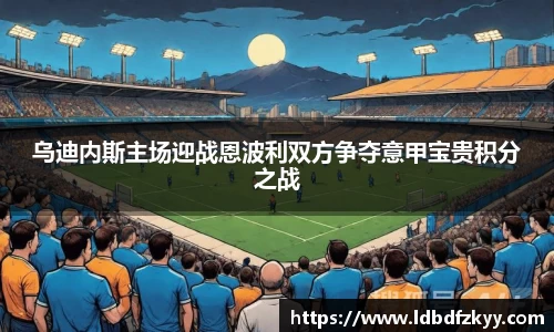 乌迪内斯主场迎战恩波利双方争夺意甲宝贵积分之战