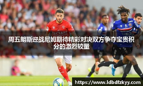 周五朗斯迎战尼姆期待精彩对决双方争夺宝贵积分的激烈较量