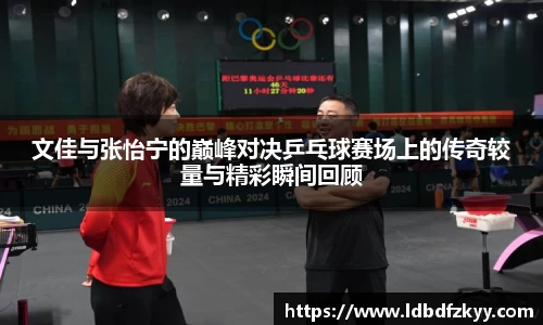 文佳与张怡宁的巅峰对决乒乓球赛场上的传奇较量与精彩瞬间回顾