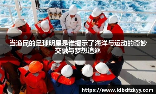 当渔民的足球明星是谁揭示了海洋与运动的奇妙交融与梦想追逐
